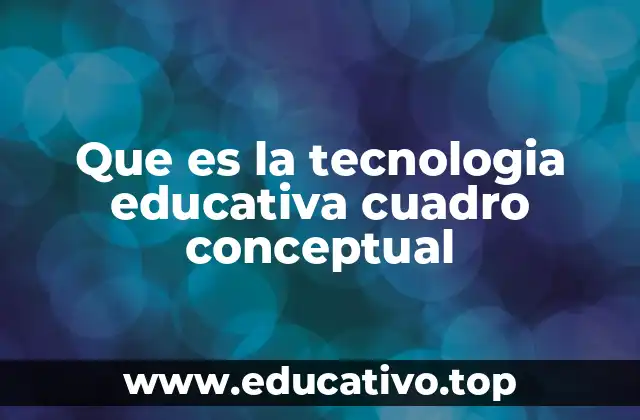Que es la tecnologia educativa cuadro conceptual