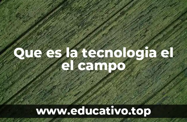 Que es la tecnologia el el campo