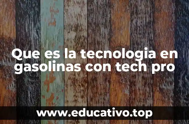Que es la tecnologia en gasolinas con tech pro