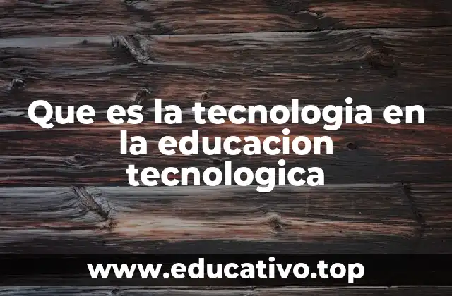 Que es la tecnologia en la educacion tecnologica