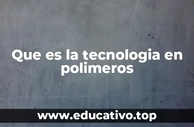 Que es la tecnologia en polimeros