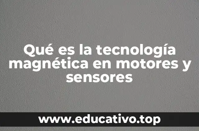 Qué es la tecnología magnética en motores y sensores