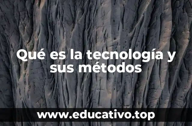 Qué es la tecnología y sus métodos