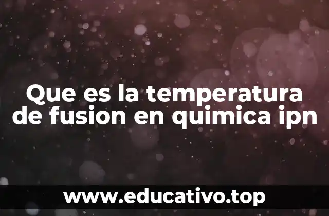 Importancia de la temperatura de fusión en la química