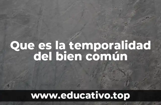 Que es la temporalidad del bien común