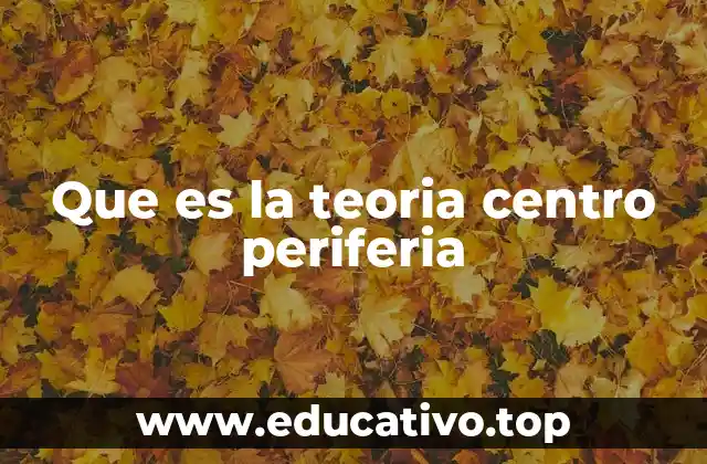 Que es la teoria centro periferia