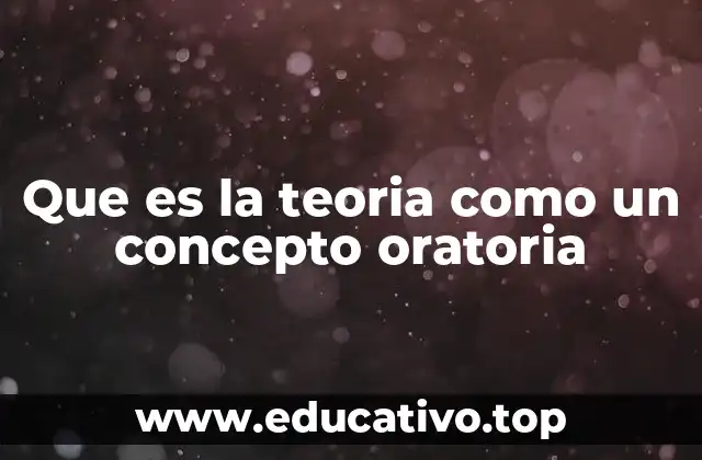 Que es la teoria como un concepto oratoria