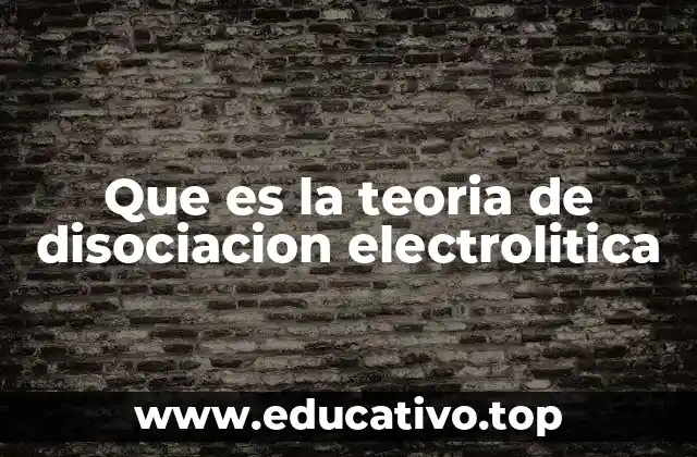 Que es la teoria de disociacion electrolitica