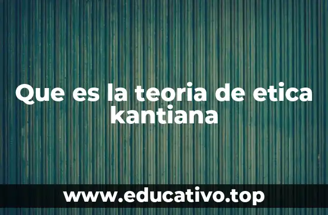 Que es la teoria de etica kantiana