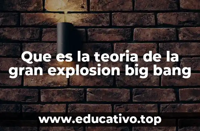 Que es la teoria de la gran explosion big bang