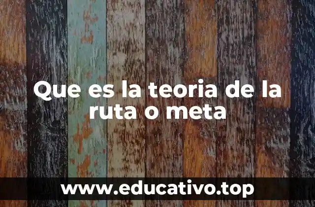 Que es la teoria de la ruta o meta