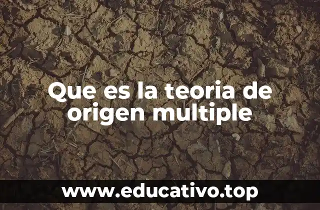 Que es la teoria de origen multiple