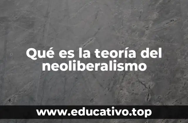 Qué es la teoría del neoliberalismo
