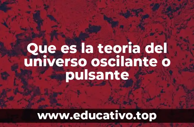 Que es la teoria del universo oscilante o pulsante