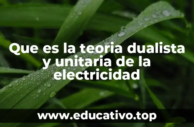 Que es la teoria dualista y unitaria de la electricidad