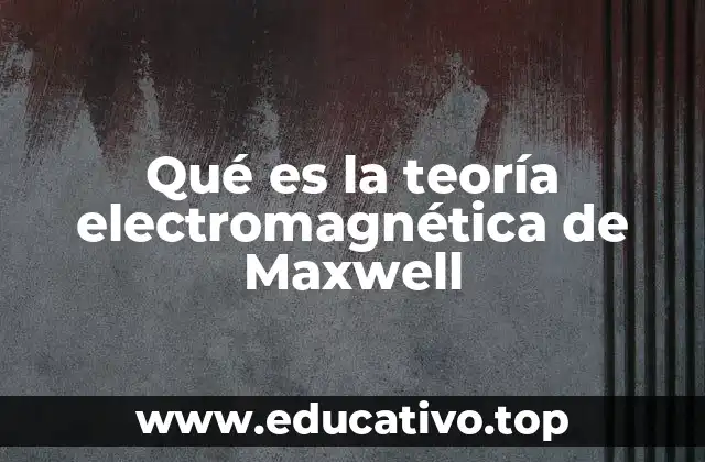 Qué es la teoría electromagnética de Maxwell