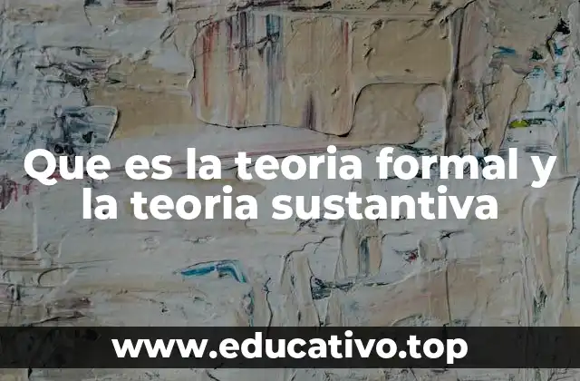Que es la teoria formal y la teoria sustantiva