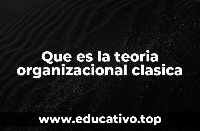Que es la teoria organizacional clasica