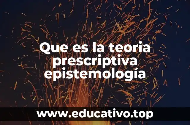Que es la teoria prescriptiva epistemología