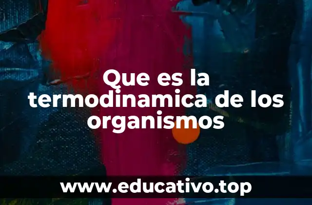 Que es la termodinamica de los organismos