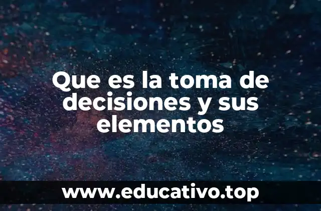 Que es la toma de decisiones y sus elementos