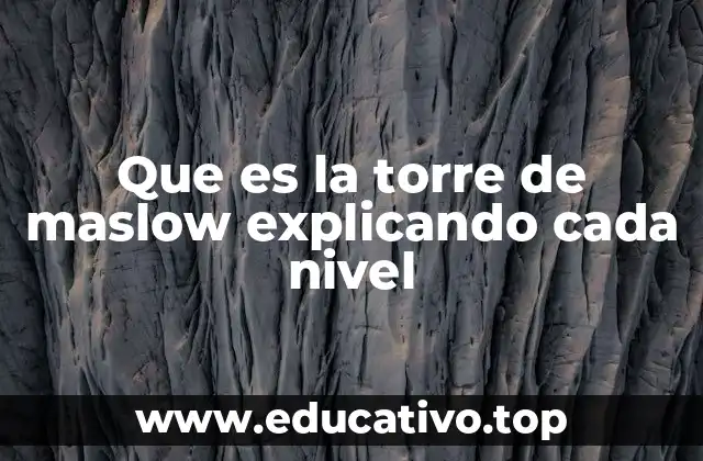 Que es la torre de maslow explicando cada nivel