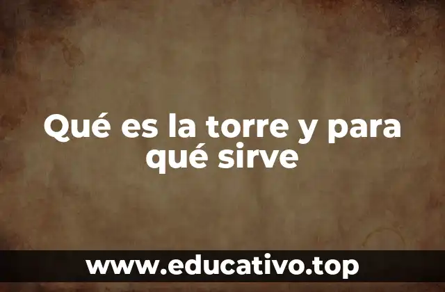 Qué es la torre y para qué sirve