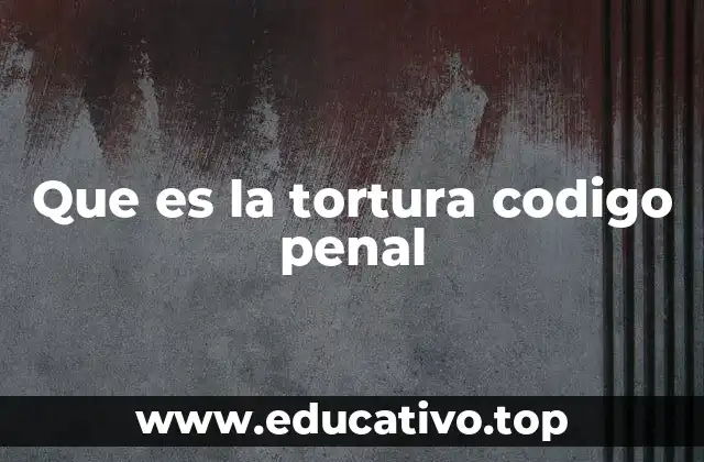 Que es la tortura codigo penal