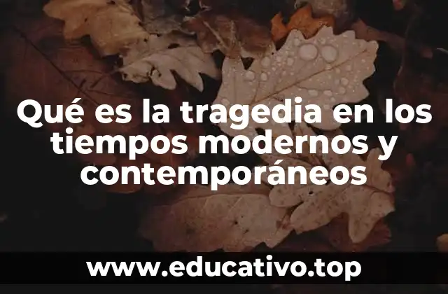 Qué es la tragedia en los tiempos modernos y contemporáneos