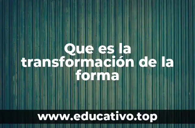 Que es la transformación de la forma