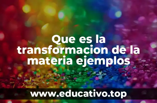Que es la transformacion de la materia ejemplos
