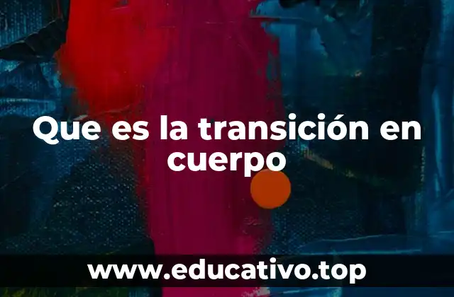 Que es la transición en cuerpo