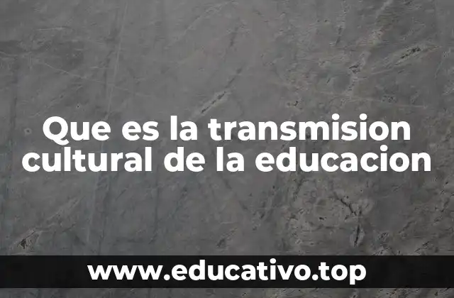 Que es la transmision cultural de la educacion