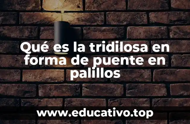 Qué es la tridilosa en forma de puente en palillos