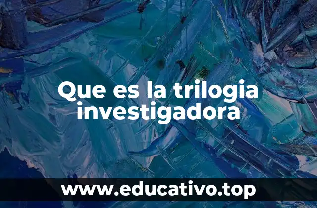 Que es la trilogia investigadora