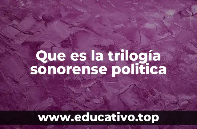 Que es la trilogía sonorense politica