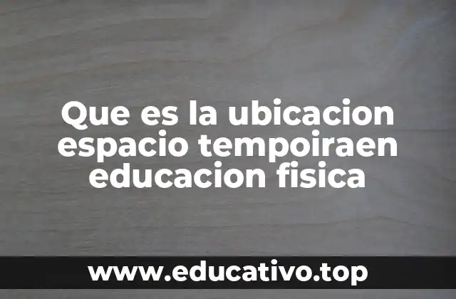 Que es la ubicacion espacio tempoiraen educacion fisica