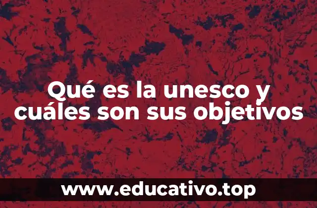 La UNESCO y su papel en la preservación del patrimonio mundial