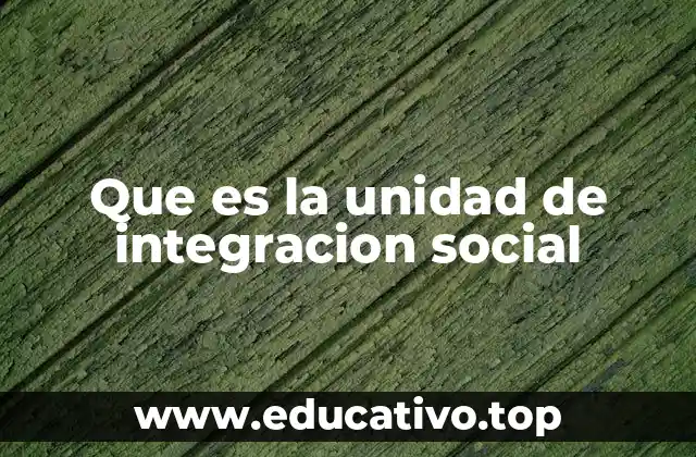 Que es la unidad de integracion social