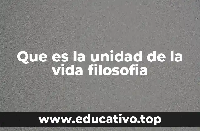 Que es la unidad de la vida filosofia
