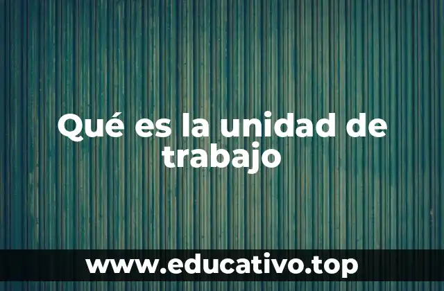Qué es la unidad de trabajo