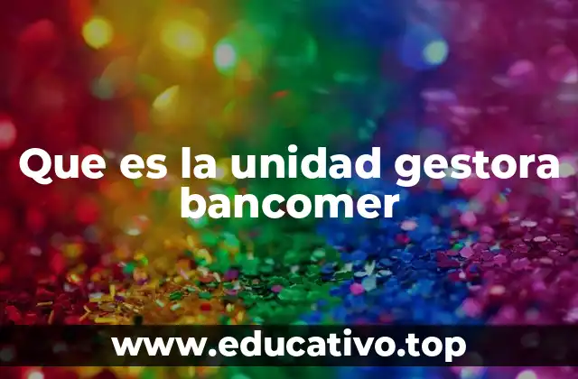 Que es la unidad gestora bancomer