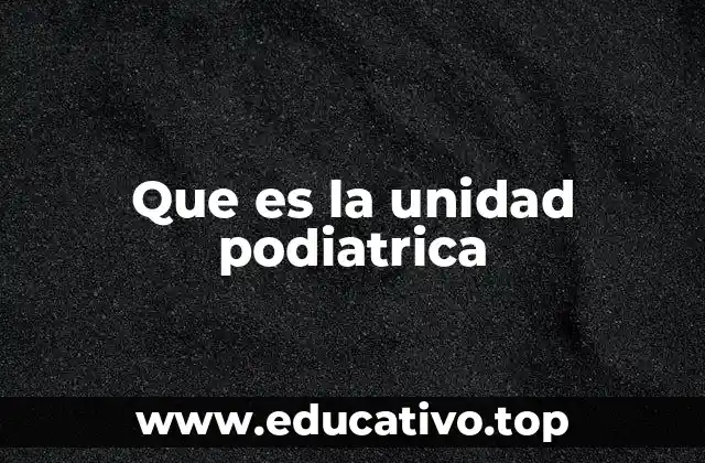 Que es la unidad podiatrica