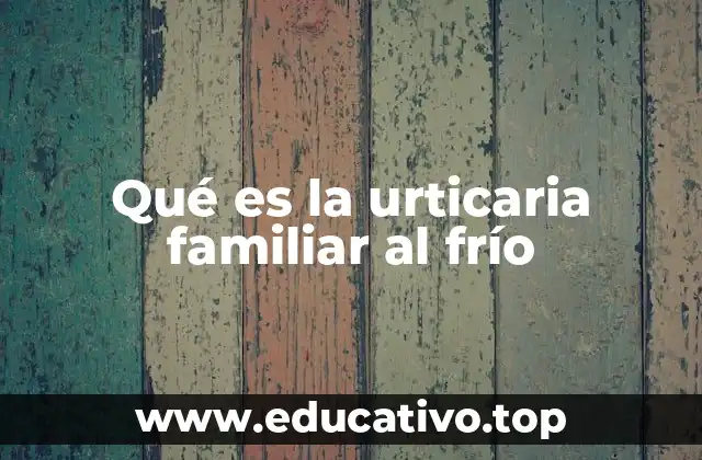 Qué es la urticaria familiar al frío