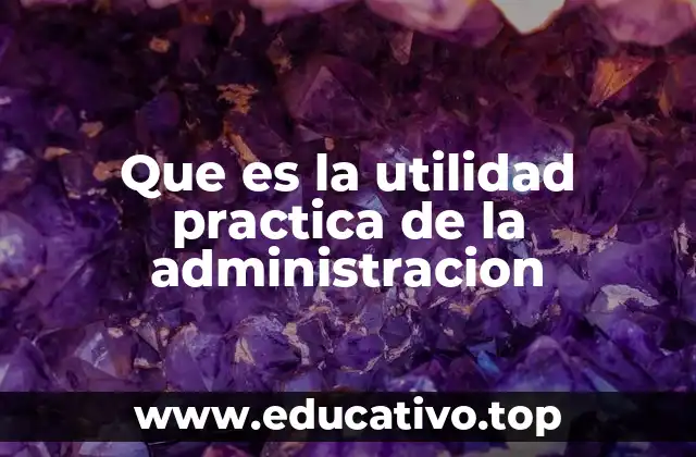 Que es la utilidad practica de la administracion