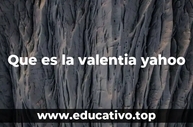 Que es la valentia yahoo