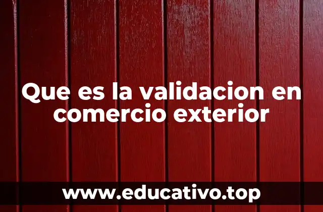 Que es la validacion en comercio exterior