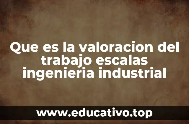 Que es la valoracion del trabajo escalas ingenieria industrial