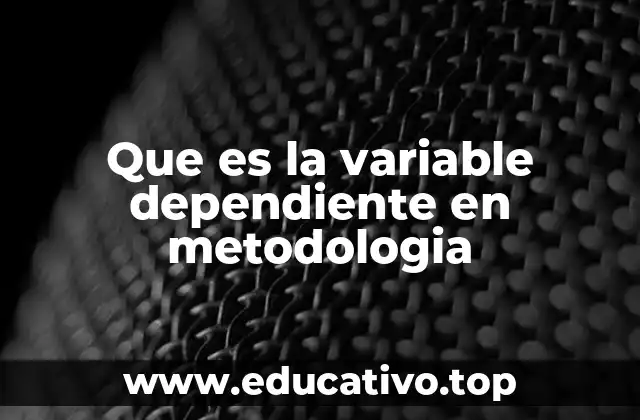 Que es la variable dependiente en metodologia