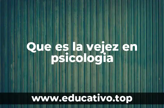 Que es la vejez en psicologia